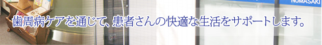 歯周病ケアを通じて、患者さんの快適な生活をサポートします。